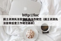国土资源执法监察巡查工作规范（国土资源执法监察巡查工作规范最新）