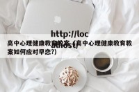 高中心理健康教育教案（高中心理健康教育教案如何应对早恋?）